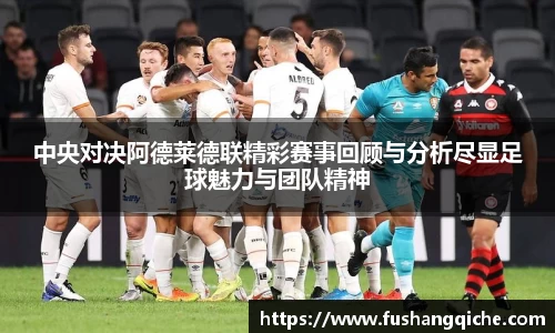 中央对决阿德莱德联精彩赛事回顾与分析尽显足球魅力与团队精神