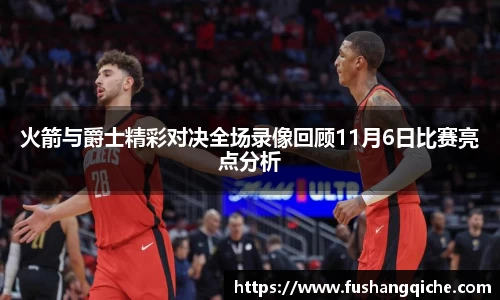 火箭与爵士精彩对决全场录像回顾11月6日比赛亮点分析