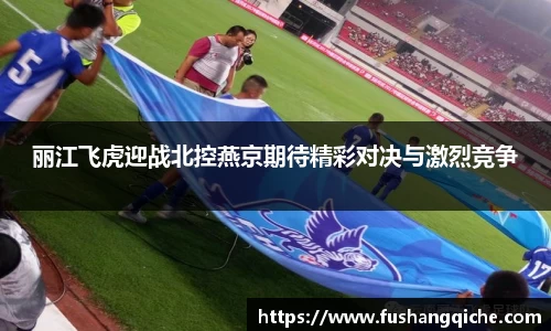丽江飞虎迎战北控燕京期待精彩对决与激烈竞争